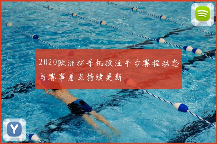 2020欧洲杯手机投注平台赛程动态与赛事看点持续更新