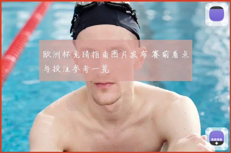 欧洲杯竞猜指南图片发布 赛前看点与投注参考一览