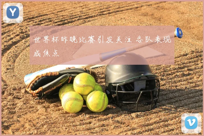 世界杯昨晚比赛引发关注 各队表现成焦点
