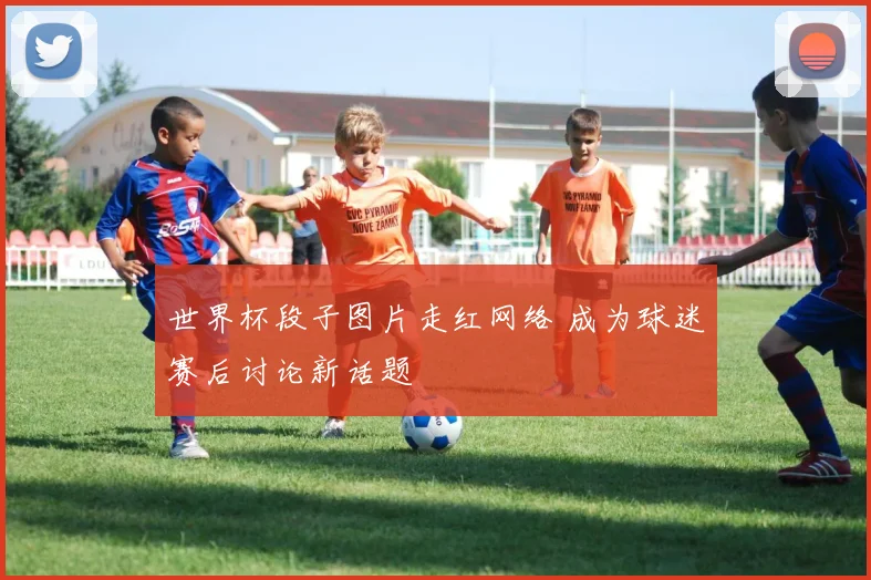 世界杯段子图片走红网络 成为球迷赛后讨论新话题
