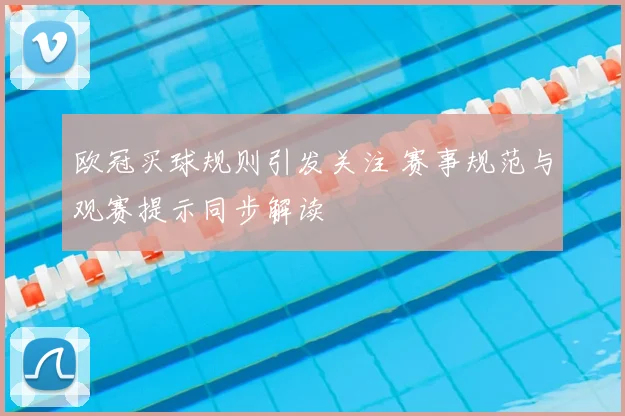 欧冠买球规则引发关注 赛事规范与观赛提示同步解读