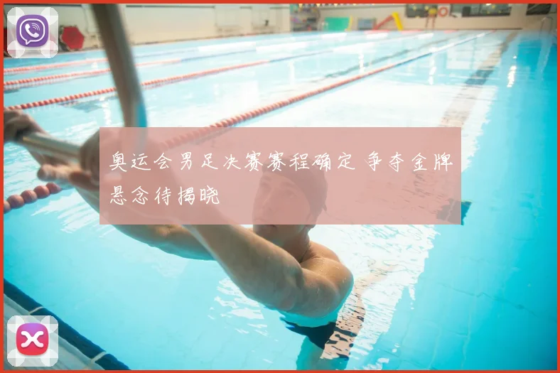 奥运会男足决赛赛程确定 争夺金牌悬念待揭晓