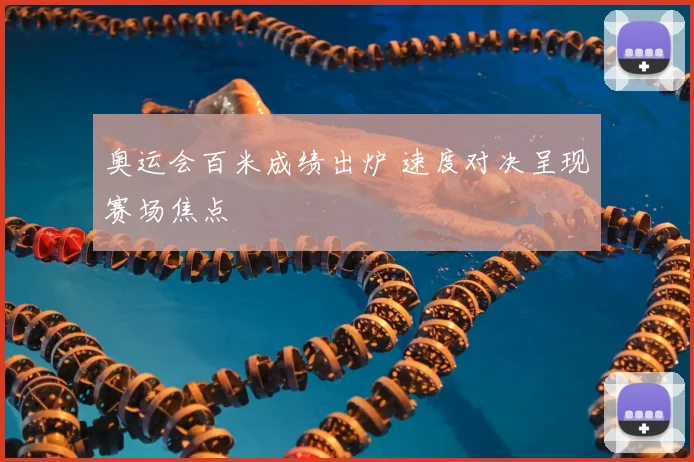 奥运会百米成绩出炉 速度对决呈现赛场焦点
