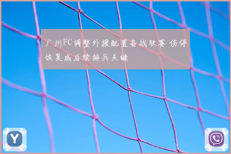 广州FC调整外援配置备战联赛 伤停恢复成后续排兵关键