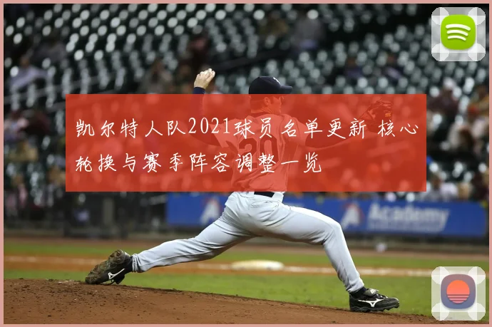 凯尔特人队2021球员名单更新 核心轮换与赛季阵容调整一览