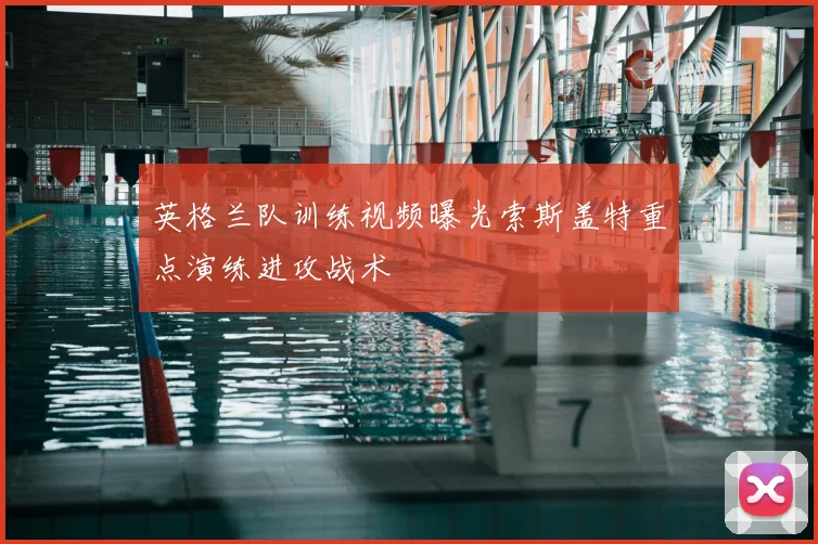 英格兰队训练视频曝光索斯盖特重点演练进攻战术