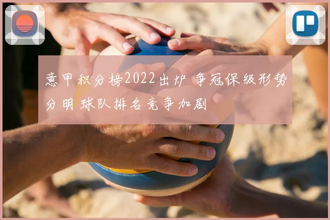 意甲积分榜2022出炉 争冠保级形势分明 球队排名竞争加剧