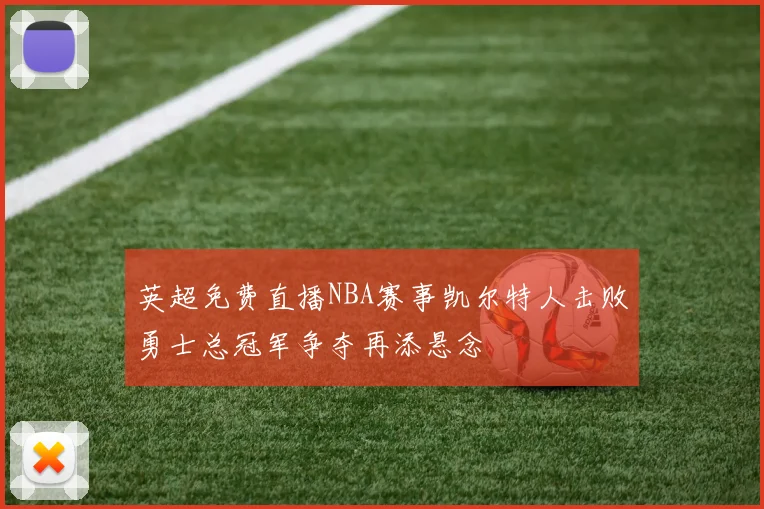 英超免费直播NBA赛事凯尔特人击败勇士总冠军争夺再添悬念