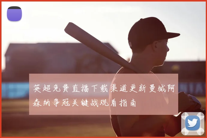 英超免费直播下载渠道更新曼城阿森纳争冠关键战观看指南