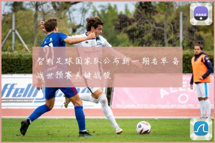 智利足球国家队公布新一期名单 备战世预赛关键战役