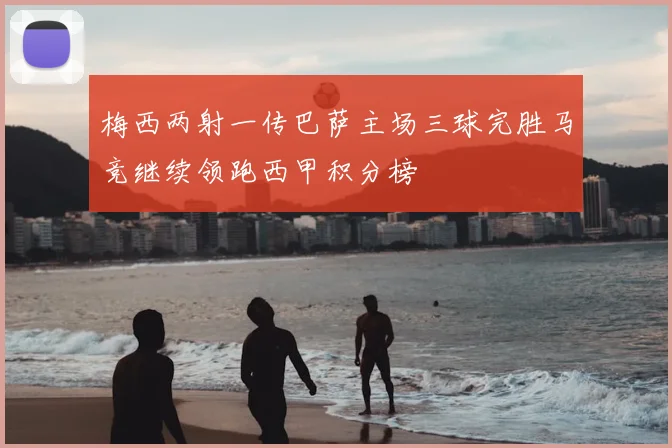 梅西两射一传巴萨主场三球完胜马竞继续领跑西甲积分榜