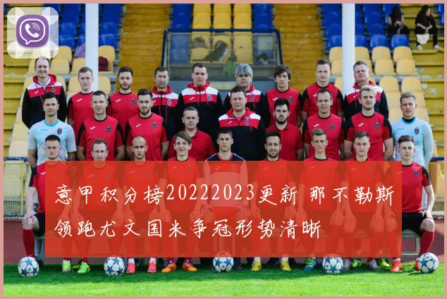 意甲积分榜20222023更新 那不勒斯领跑尤文国米争冠形势清晰