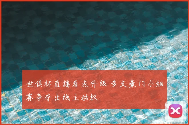 世俱杯直播看点升级 多支豪门小组赛争夺出线主动权