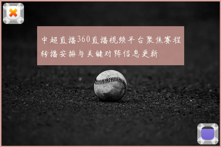 中超直播360直播视频平台聚焦赛程转播安排与关键对阵信息更新