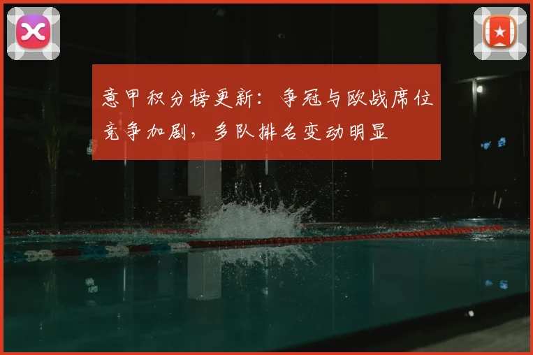 意甲积分榜更新：争冠与欧战席位竞争加剧，多队排名变动明显