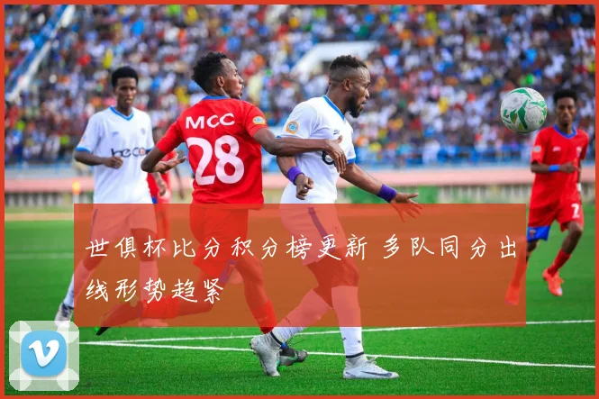 世俱杯比分积分榜更新 多队同分出线形势趋紧
