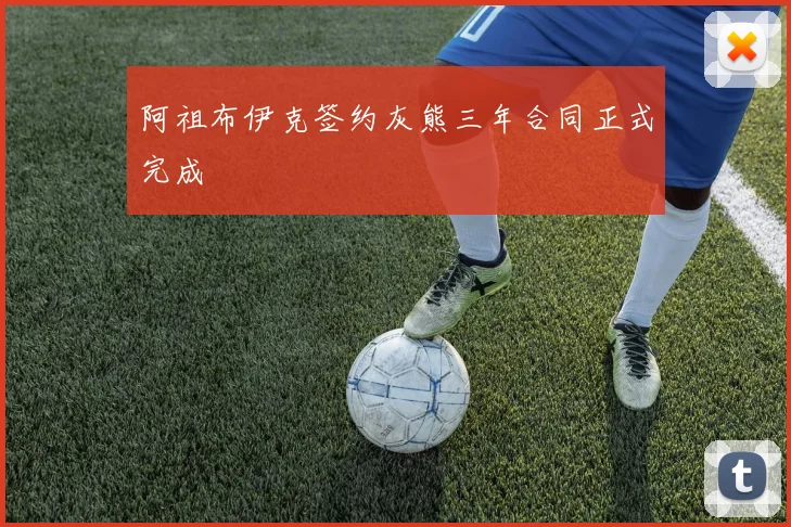 阿祖布伊克签约灰熊三年合同正式完成