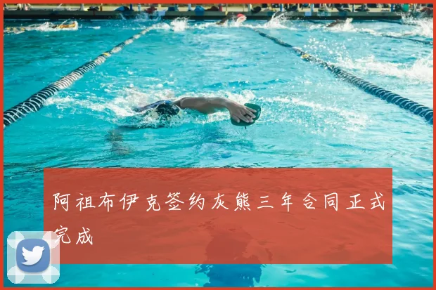 阿祖布伊克签约灰熊三年合同正式完成